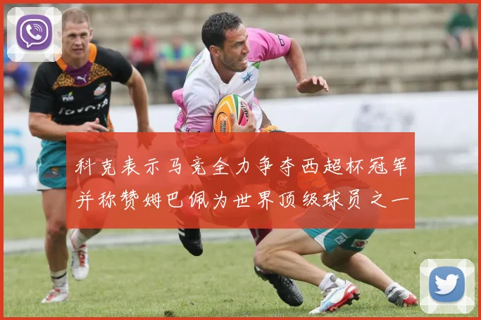 科克表示马竞全力争夺西超杯冠军并称赞姆巴佩为世界顶级球员之一