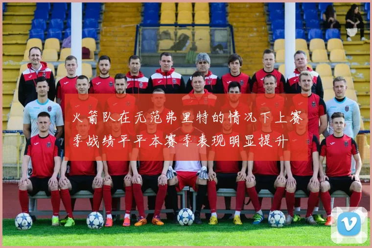 火箭队在无范弗里特的情况下上赛季战绩平平本赛季表现明显提升