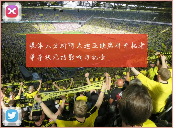 媒体人分析阿夫迪亚缺席对开拓者争夺状元的影响与机会