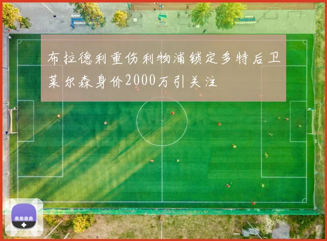 布拉德利重伤利物浦锁定多特后卫莱尔森身价2000万引关注
