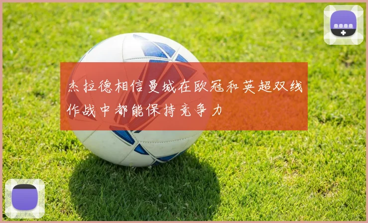 杰拉德相信曼城在欧冠和英超双线作战中都能保持竞争力