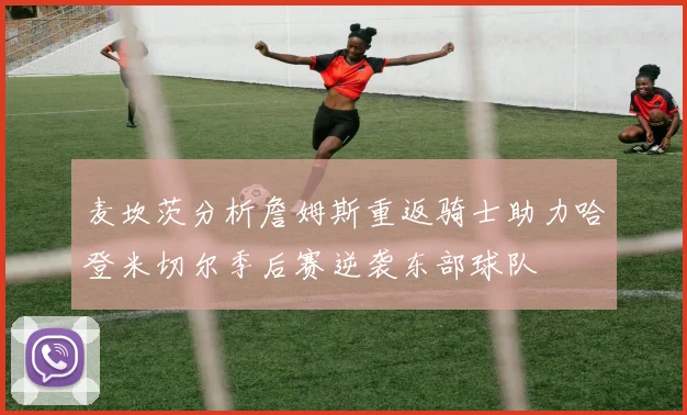 麦坎茨分析詹姆斯重返骑士助力哈登米切尔季后赛逆袭东部球队