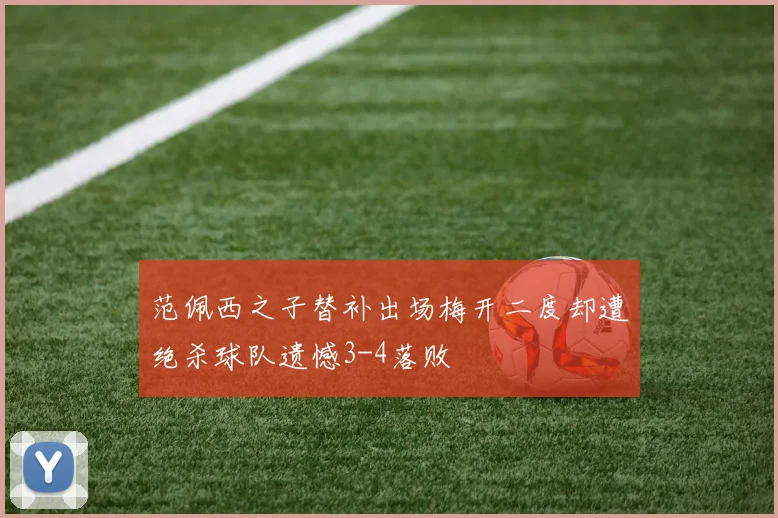 范佩西之子替补出场梅开二度却遭绝杀球队遗憾3-4落败
