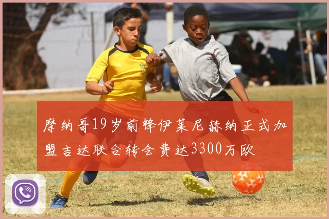摩纳哥19岁前锋伊莱尼赫纳正式加盟吉达联合转会费达3300万欧