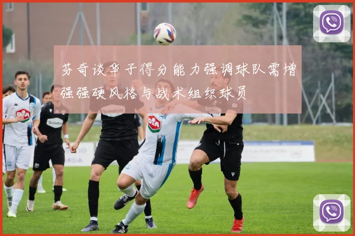 芬奇谈华子得分能力强调球队需增强强硬风格与战术组织球员