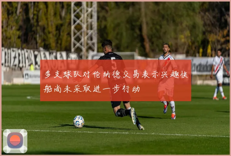多支球队对伦纳德交易表示兴趣快船尚未采取进一步行动