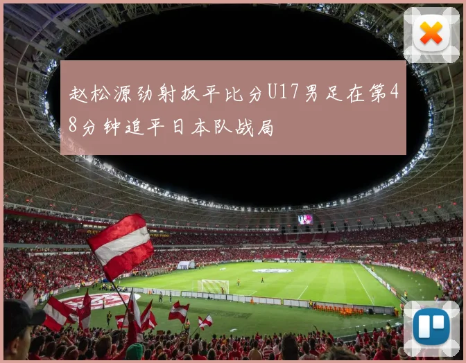 赵松源劲射扳平比分U17男足在第48分钟追平日本队战局