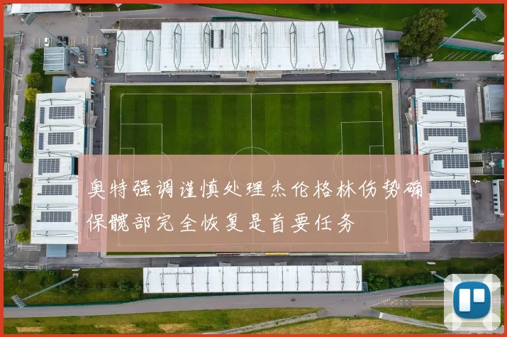 奥特强调谨慎处理杰伦格林伤势确保髋部完全恢复是首要任务